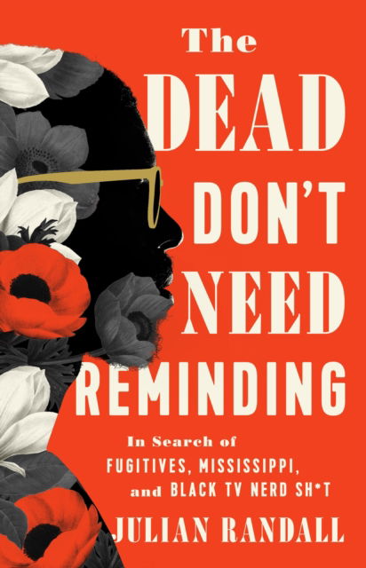 Julian Randall · The Dead Don't Need Reminding: In Search of Fugitives, Mississippi, and Black TV Nerd Shit (Innbunden bok) (2024)
