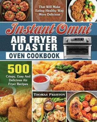 Instant Omni Air Fryer Toaster Oven Cookbook: 500 Crispy, Easy And Delicious Air Fryer Recipes That Will Make Eating Healthy Way More Delicious - Thomas Preston - Books - Thomas Preston - 9781649847263 - August 16, 2020