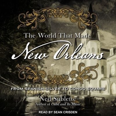 Cover for Ned Sublette · The World That Made New Orleans Lib/E (CD) (2017)