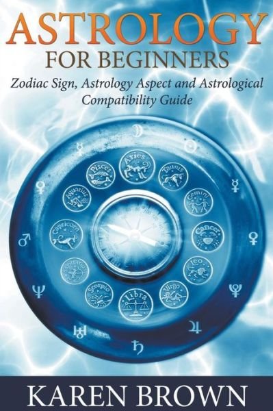 Cover for Karen Brown · Astrology for Beginners: Zodiac Sign, Astrology Aspect and Astrological Compatibility Guide (Paperback Book) (2015)