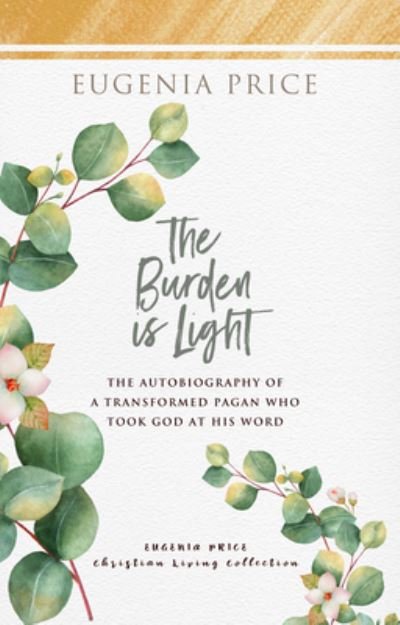 The Burden is Light: The Autobiography of a Transformed Pagan Who Took God at His Word - Eugenia Price - Books - Turner Publishing Company - 9781684426263 - May 6, 2021