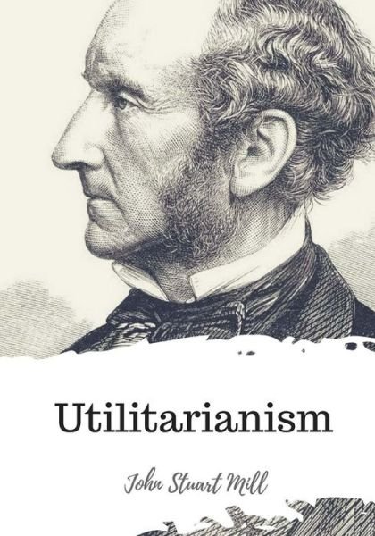 Utilitarianism - John Stuart Mill - Books - CreateSpace Independent Publishing Platf - 9781720324263 - May 26, 2018