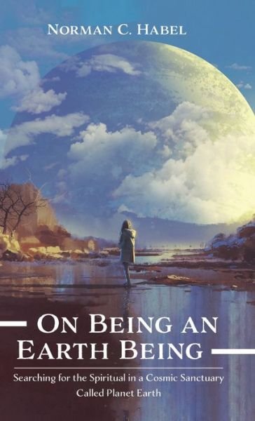 On Being an Earth Being: Searching for the Spiritual in a Cosmic Sanctuary Called Planet Earth - Norman C Habel - Books - Resource Publications (CA) - 9781725259263 - February 14, 2020