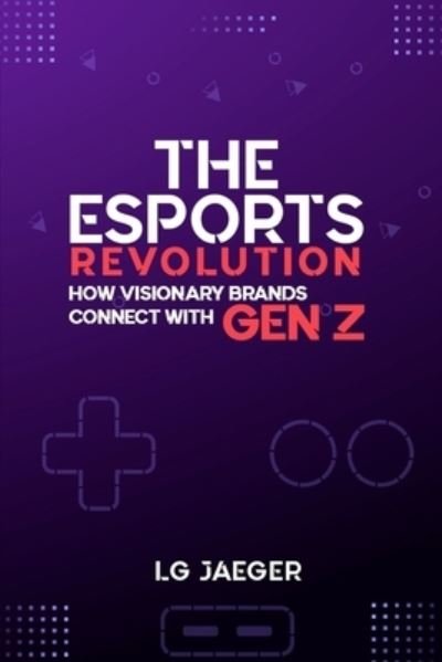 Cover for Lg Jaeger · THE eSports REVOLUTION - How Visionary Brands Connect with Gen Z (Taschenbuch) (2021)