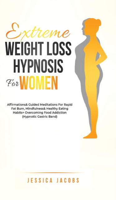 Cover for Jessica Jacobs · Extreme Weight Loss Hypnosis For Women: Affirmations &amp; Guided Meditations For Rapid Fat Burn, Mindfulness &amp; Healthy Eating Habits + Overcoming Food Addiction (Hypnotic Gastric Band) (Gebundenes Buch) (2021)