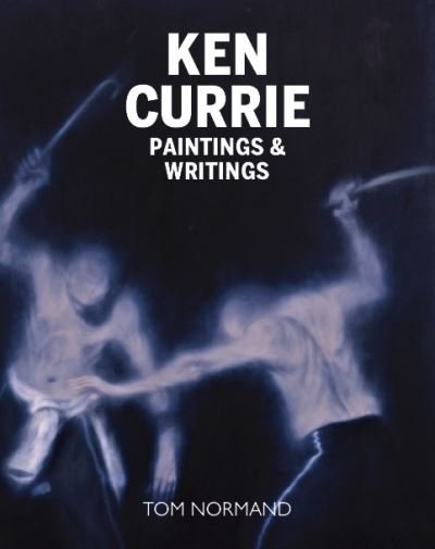 Cover for Tom Normand · Ken Currie: Painting's &amp; Writings (Inbunden Bok) (2023)