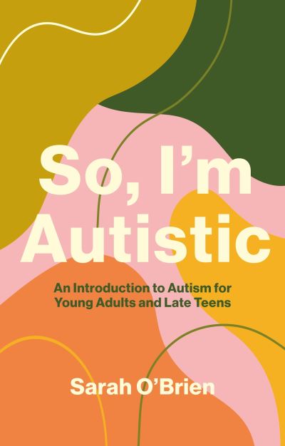 Cover for Sarah O'Brien · So, I'm Autistic: An Introduction to Autism for Young Adults and Late Teens (Taschenbuch) (2023)