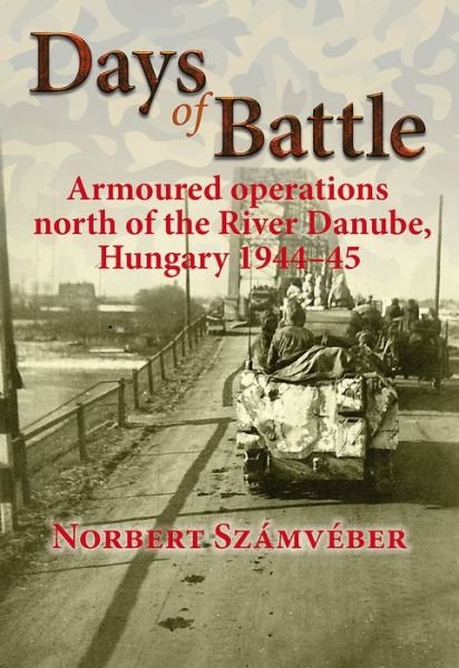 Cover for Norbert Szamveber · Days of Battle: Armoured Operations North of the River Danube, Hungary 1944-45 (Paperback Book) (2018)