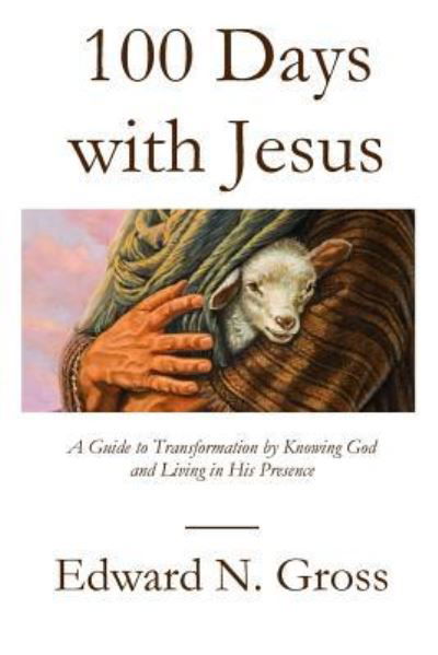 Cover for Edward N Gross · 100 Days with Jesus: A Guide to Transformation by Knowing God and Living in His Presence (Paperback Book) (2018)