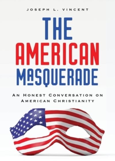 Cover for Joseph L Vincent · The American Masquerade: An Honest Conversation on American Christianity (Paperback Book) (2021)