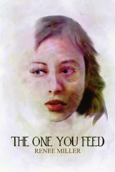 The One You Feed - Renee Miller - Kirjat - Unnerving - 9781989206263 - sunnuntai 22. syyskuuta 2019