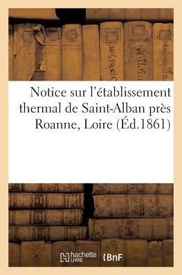 Notice Sur l'Etablissement Thermal de Saint-Alban Pres Roanne Loire - "" - Bøger - Hachette Livre - BNF - 9782011272263 - 1. august 2016