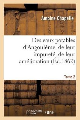 Cover for Antoine Chapelle · Des Eaux Potables d'Angouleme, de Leur Impurete, de Leur Amelioration Tome 2 (Paperback Book) (2016)