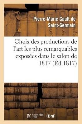 Cover for De Saint-germain-p-m · Choix Des Productions De L'art Les Plus Remarquables Exposees Dans Le Salon De 1817 (Pocketbok) (2013)