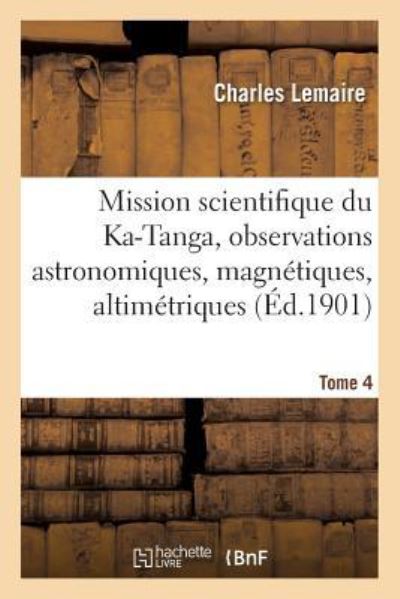 Cover for Charles Lemaire · Mission Scientifique Du Ka-Tanga, Observations Astronomiques, Magnetiques Et Altimetriques Tome 4 (Paperback Book) (2016)