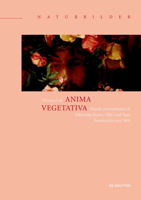 Chonja Lee · Anima vegetativa: Florale Animationen in bildender Kunst, Film und Tanz Frankreichs um 1900 - Naturbilder / Images of Nature (Hardcover Book) (2024)