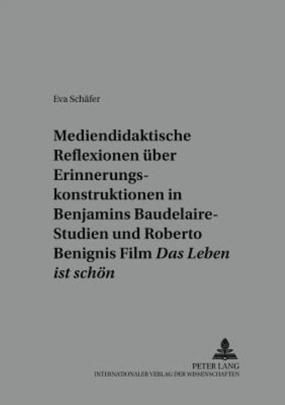 Cover for Eva Schafer · Mediendidaktische Reflexionen Ueber Erinnerungskonstruktionen in Walter Benjamins Baudelaire-Studien Und Roberto Benignis Film «Das Leben Ist Schoen»: Zwischen Kunst Und Holocaust - Beitraege Zur Literatur- Und Mediendidaktik (Paperback Book) (2002)