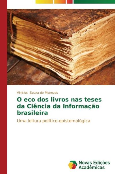 Cover for Vinícios Souza De Menezes · O Eco Dos Livros Nas Teses Da Ciência Da Informação Brasileira: Uma Leitura Político-epistemológica (Paperback Book) [Portuguese edition] (2014)