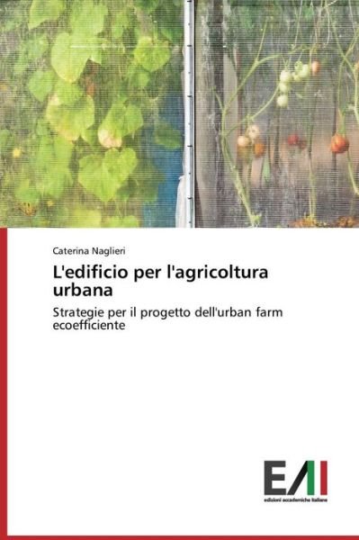 Cover for Caterina Naglieri · L'edificio Per L'agricoltura Urbana: Strategie Per Il Progetto Dell'urban Farm Ecoefficiente (Pocketbok) [Italian edition] (2014)