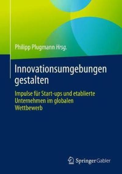 Cover for Innovationsumgebungen Gestalten: Impulse Fur Start-Ups Und Etablierte Unternehmen Im Globalen Wettbewerb (Paperback Book) [1. Aufl. 2018 edition] (2018)