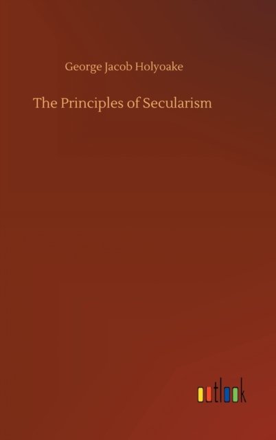 Cover for George Jacob Holyoake · The Principles of Secularism (Hardcover Book) (2020)