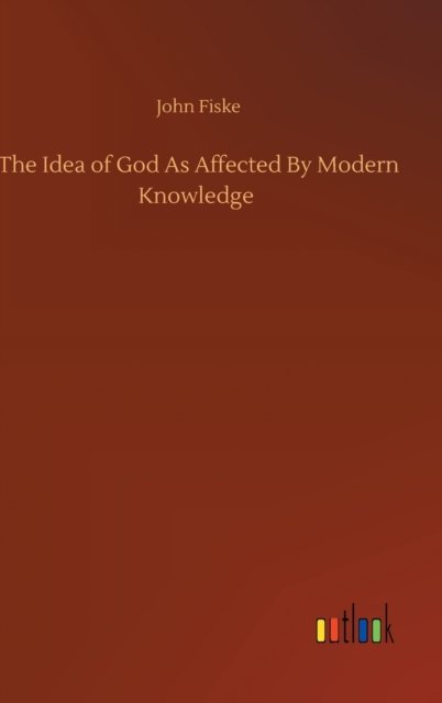 The Idea of God As Affected By Modern Knowledge - John Fiske - Livros - Outlook Verlag - 9783752396263 - 3 de agosto de 2020