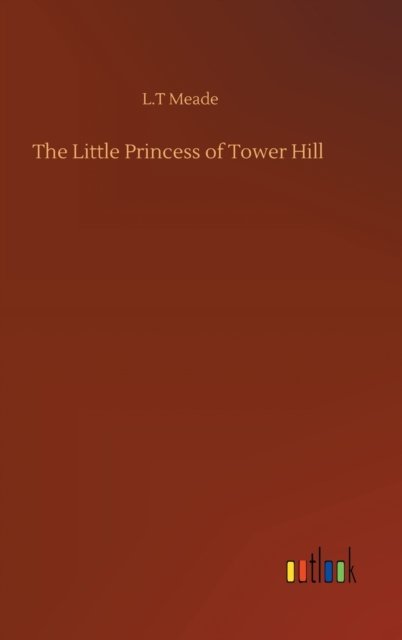 Cover for L T Meade · The Little Princess of Tower Hill (Gebundenes Buch) (2020)