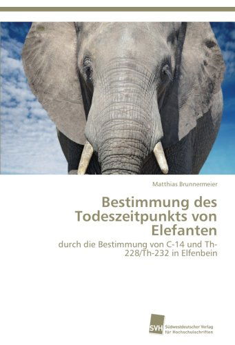 Cover for Matthias Brunnermeier · Bestimmung Des Todeszeitpunkts Von Elefanten: Durch Die Bestimmung Von C-14 Und Th-228/th-232 in Elfenbein (Paperback Book) [German edition] (2012)