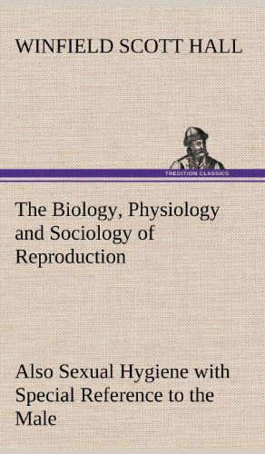 Cover for Winfield Scott Hall · The Biology, Physiology and Sociology of Reproduction Also Sexual Hygiene with Special Reference to the Male (Hardcover Book) (2012)