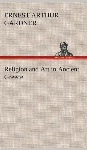 Cover for Ernest Arthur Gardner · Religion and Art in Ancient Greece (Hardcover Book) (2013)