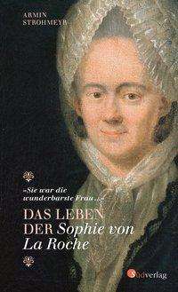 "Sie war die wunderbarste Frau ..." - Das Leben der Sophie von La Roche - Armin Strohmeyr - Books - Suedverlag GmbH - 9783878001263 - March 13, 2019