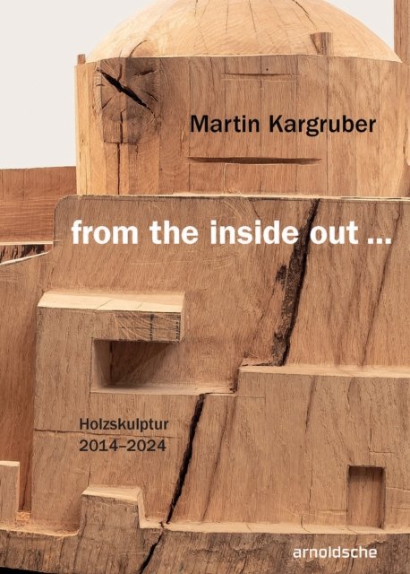Cover for Thomas Elsen · Martin Kargruber: from the inside out …: Holzskulptur 2014–2024 (Hardcover Book) (2024)