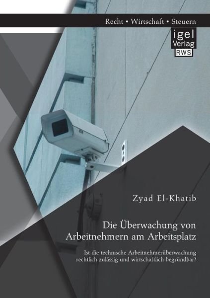 Cover for Zyad El-khatib · Die Uberwachung Von Arbeitnehmern Am Arbeitsplatz: Ist Die Technische Arbeitnehmeruberwachung Rechtlich Zulassig Und Wirtschaftlich Begrundbar? (Pocketbok) [German edition] (2014)