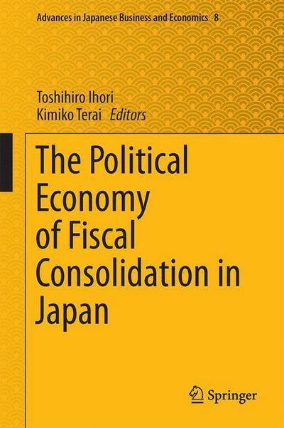 Toshihiro Ihori · The Political Economy of Fiscal Consolidation in Japan - Advances in Japanese Business and Economics (Hardcover bog) [2015 edition] (2014)