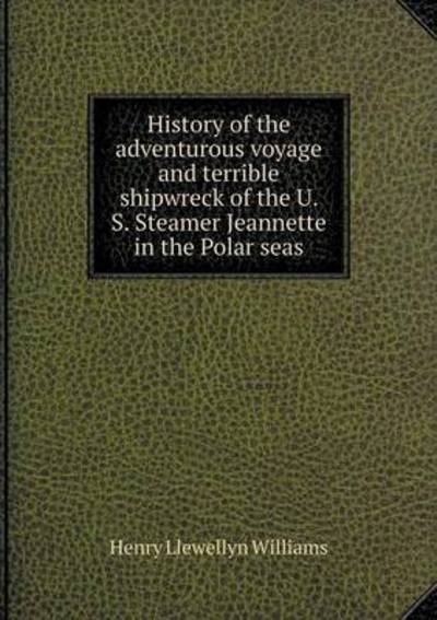 Cover for Henry Llewellyn Williams · History of the Adventurous Voyage and Terrible Shipwreck of the U. S. Steamer Jeannette in the Polar Seas (Paperback Book) (2015)