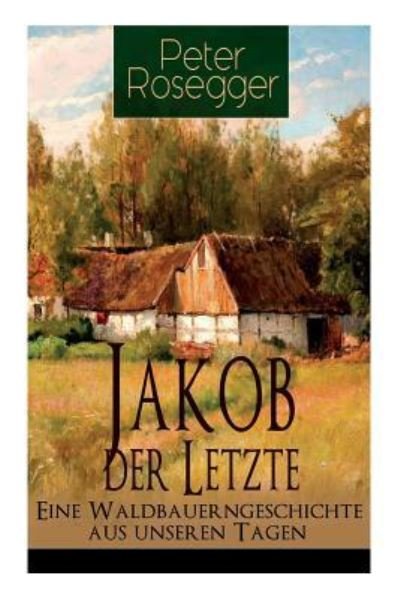 Cover for Peter Rosegger · Jakob der Letzte - Eine Waldbauerngeschichte aus unseren Tagen (Paperback Book) (2017)