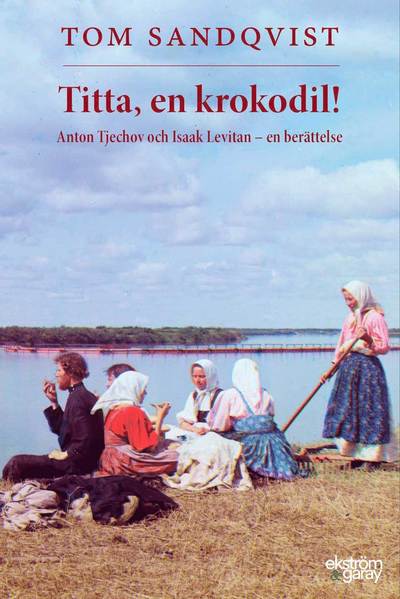 Cover for Tom Sandqvist · Titta, en krokodil! Anton Tjechov och Isaak Levitan ? en berättelse (Book) (2019)