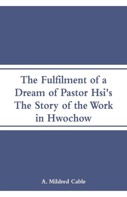 Cover for A Mildred Cable · The Fulfilment of a Dream of Pastor Hsi's (Paperback Book) (2018)