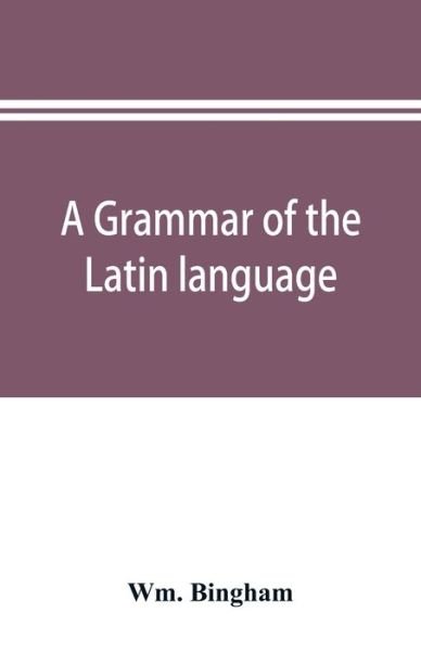 A grammar of the Latin language - Wm Bingham - Boeken - Alpha Edition - 9789353896263 - 2 oktober 2019