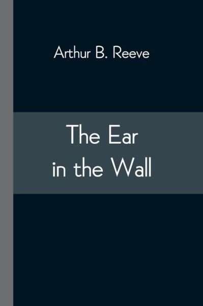 Cover for Arthur B Reeve · The Ear in the Wall (Pocketbok) (2021)