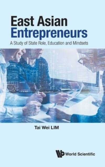 Cover for Lim, Tai Wei (Soka Univ, Japan &amp; Nus, S'pore) · East Asian Entrepreneurs: A Study Of State Role, Education And Mindsets (Gebundenes Buch) (2022)