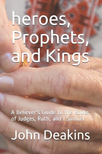 John Deakins · Heroes, Prophets, and Kings: a Believer's Guide to the Books of Judges, Ruth, and I Samuel (Paperback Book) (2020)