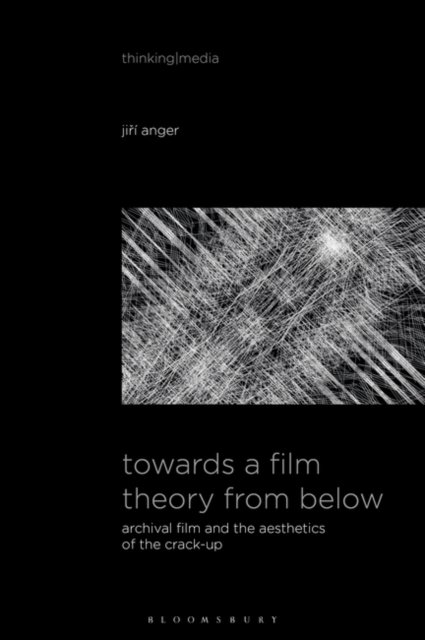 Cover for Anger, Jiri (Queen Mary University of London, UK) · Towards a Film Theory from Below: Archival Film and the Aesthetics of the Crack-Up - Thinking Media (Hardcover Book) (2024)