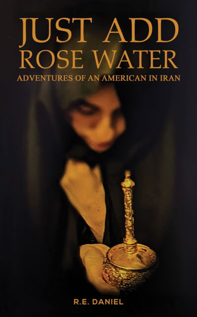 Cover for R.E. Daniel · Just Add Rose Water: Adventures of an American in Iran (Paperback Book) (2024)