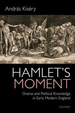 Cover for Kisery, Andras (Associate Professor, Associate Professor, The City College of New York, CUNY) · Hamlet's Moment: Drama and Political Knowledge in Early Modern England (Paperback Book) (2018)