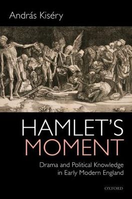 Hamlet's Moment: Drama and Political Knowledge in Early Modern England - Kisery, Andras (Associate Professor, Associate Professor, The City College of New York, CUNY) - Bücher - Oxford University Press - 9780198822264 - 5. April 2018