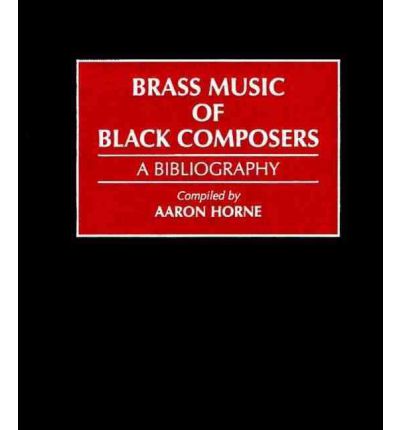 Brass Music of Black Composers: A Bibliography - Music Reference Collection - Aaron Horne - Books - Bloomsbury Publishing Plc - 9780313298264 - May 16, 1996