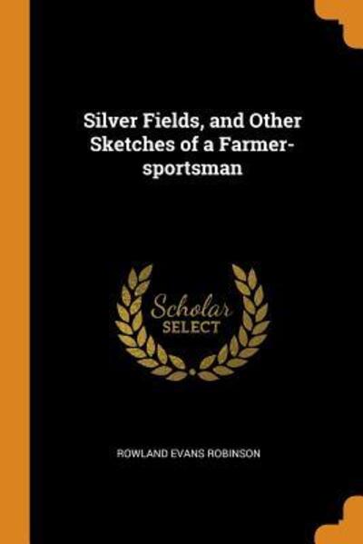 Cover for Rowland Evans Robinson · Silver Fields, and Other Sketches of a Farmer-Sportsman (Paperback Book) (2018)