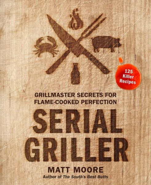 Cover for Matt Moore · Serial Griller: Grillmaster Secrets for Flame-Cooked Perfection (Hardcover Book) (2020)