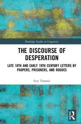 Cover for Timmis, Ivor (Leeds Beckett University, UK) · The Discourse of Desperation: Late 18th and Early 19th Century Letters by Paupers, Prisoners, and Rogues - Routledge Studies in Linguistics (Hardcover Book) (2020)